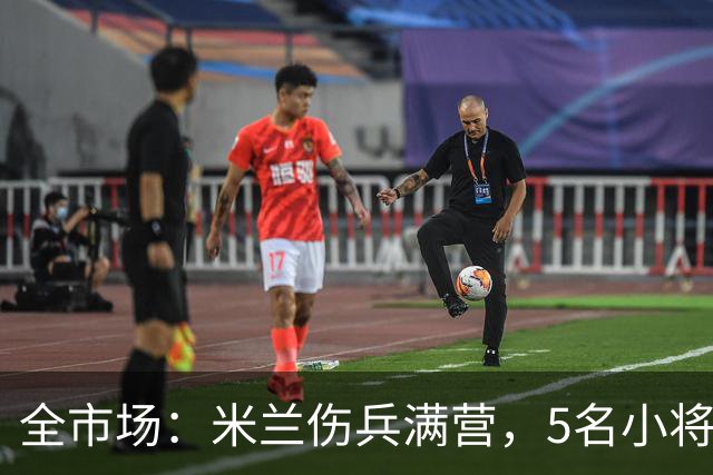 全市场:米兰伤兵满营,5名小将被征召