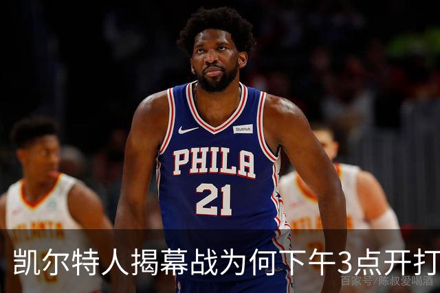 凯尔特人揭幕战为何下午3点开打?NBA首推三场连播