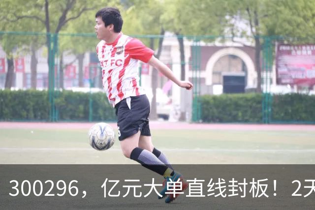 300296，亿元大单直线封板！2天已大涨30%！下一只已被主力“锁定”！